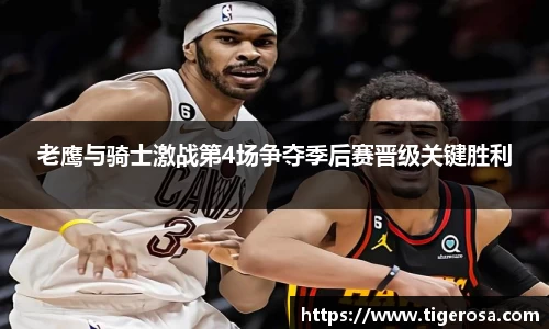 老鹰与骑士激战第4场争夺季后赛晋级关键胜利