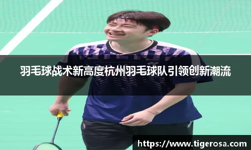 羽毛球战术新高度杭州羽毛球队引领创新潮流