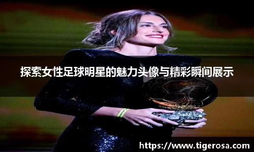探索女性足球明星的魅力头像与精彩瞬间展示
