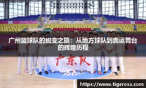 广州篮球队的蜕变之旅：从地方球队到奥运舞台的辉煌历程